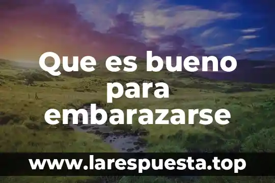 Que es bueno para embarazarse