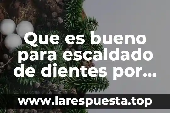 Que es bueno para el dolor de encias y dientes 6 Que es bueno para escaldado de dientes por el limon