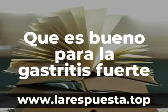 Que es bueno para la gastritis fuerte