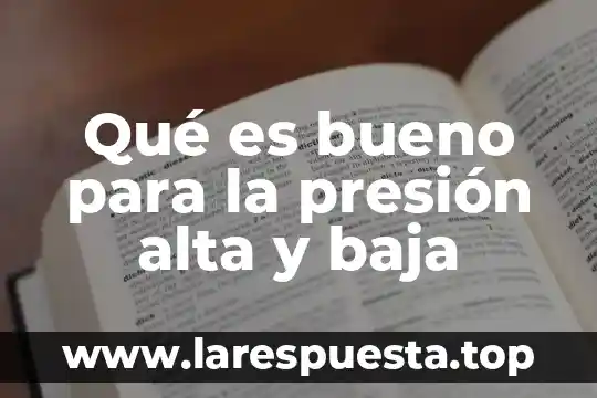 Qué es bueno para la presión alta y baja
