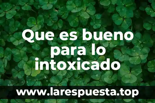 Que es bueno para lo intoxicado