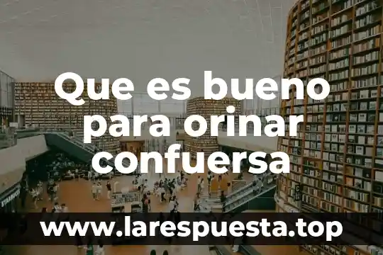 Que es bueno para orinar confuersa