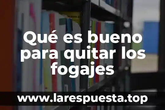 Qué es bueno para quitar los fogajes