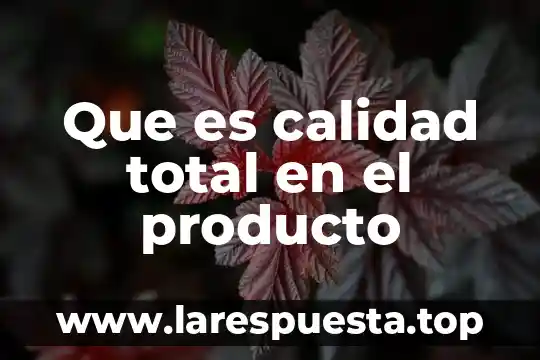 Que es calidad total articulos 7 Que es calidad total en el producto