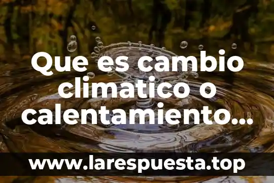 Que es cambio climatico o calentamiento global