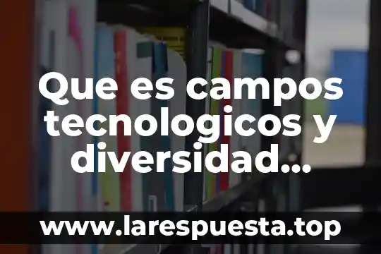 Que es campos tecnologicos y diversidad cultural