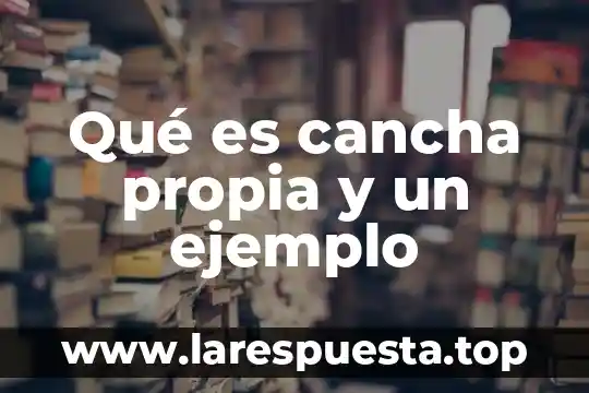 Qué es cancha propia y un ejemplo