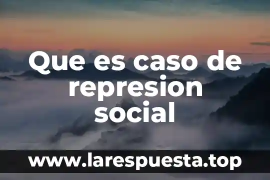 Que es represion en historia 6 Que es caso de represion social