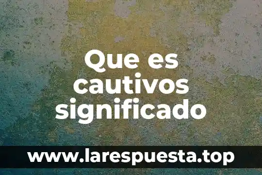 Que es cautivos significado