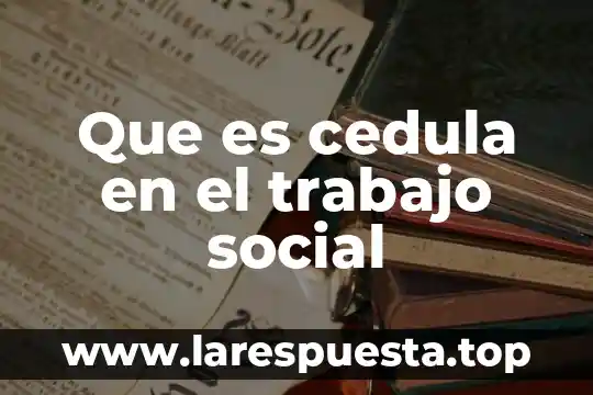 Que es cedula en el trabajo social