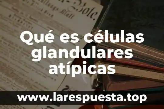 Asma células epiteliales lesionadas qué es 7 Qué es células glandulares atípicas