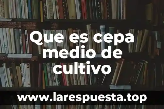 Que es cultivo primario de celulas 5 Que es cepa medio de cultivo