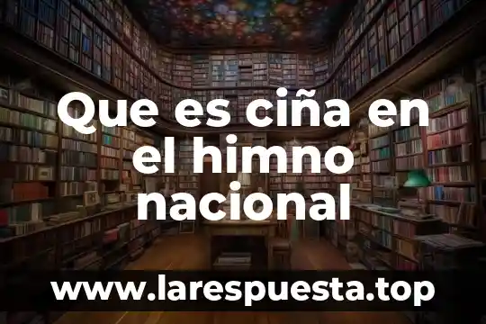 Que es ciña en el himno nacional