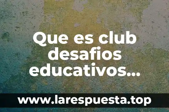 Que es club desafios educativos para la convivencia