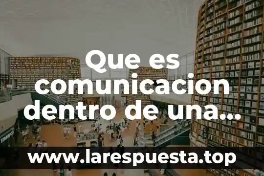 Que es comunicacion dentro de una empresa