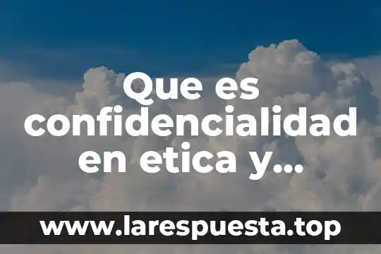Que es confidencialidad en etica y ciencia