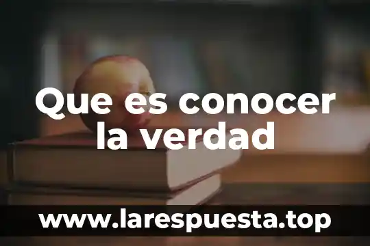 Por que es necesario conocer la ecologia 4 Que es conocer la verdad