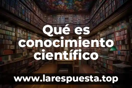 Qué es conocimiento científico