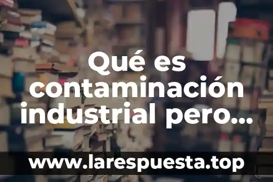 Que es una relacion por costumbre 5 Qué es contaminación industrial pero que venga con autores