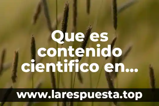 Del conocimiento científico en breve que es 8 Que es contenido cientifico en educacion