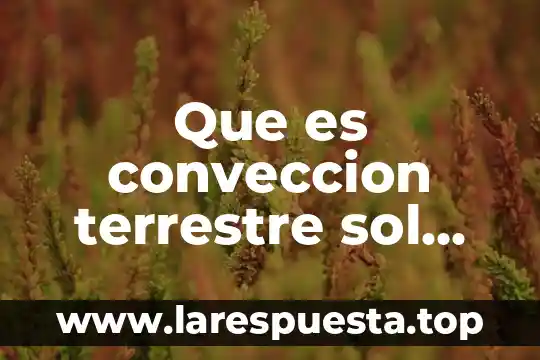 Qué es el gel y el sol sodre las mezclaz 5 Que es conveccion terrestre sol tierra