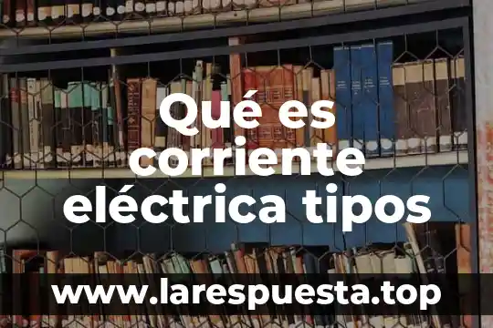 Qué es corriente eléctrica tipos