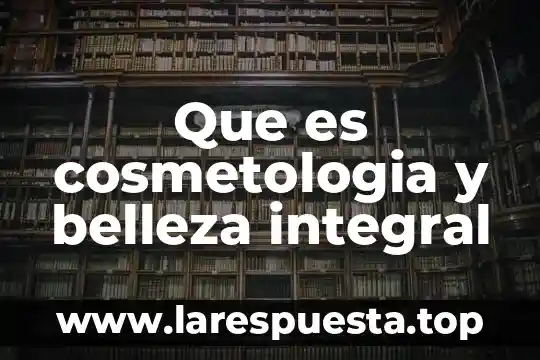 Que es cosmetologia y belleza integral