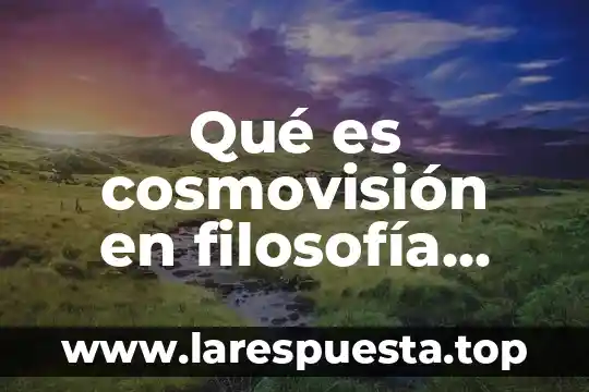 Qué es cosmovisión en filosofía ejemplos