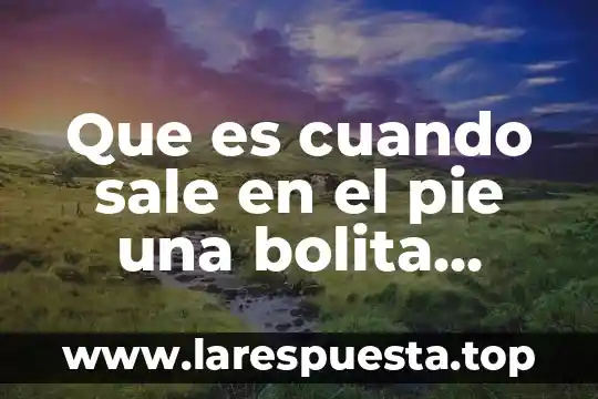 Que es una tela blanca que me sale del ojo 7 Que es cuando sale en el pie una bolita ariba