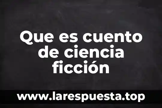 Relato de ciencia ficcion que es 5 Que es cuento de ciencia ficción