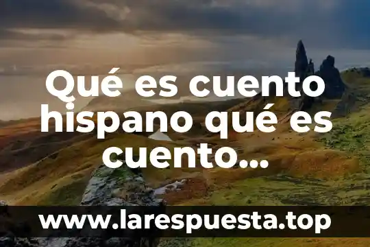 Qué es un cuento y sus componentes 5 Qué es cuento hispano qué es cuento americano