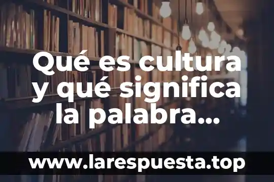 Qué es cultura y qué significa la palabra negocios