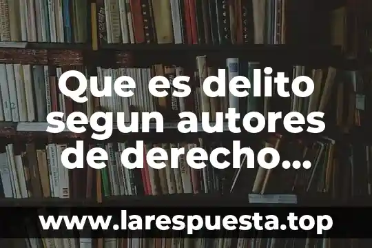 Que es delito segun autores de derecho penal