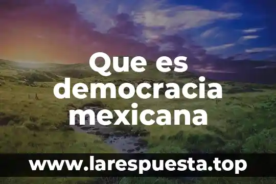 La cultura que es la democracia 8 Que es democracia mexicana