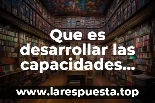 Que es desarrollar las capacidades de una persona