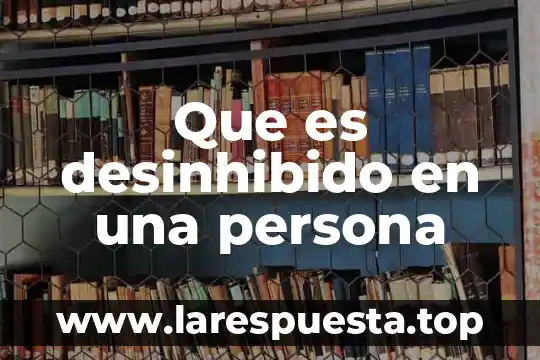 Que es desinhibido en una persona