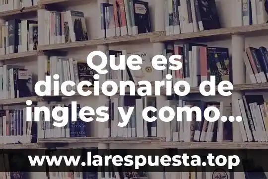 Que es diccionario de ingles y como se utilisa