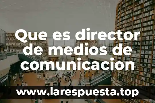 Que es director de medios de comunicacion