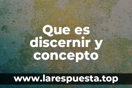 Que es discernir y concepto
