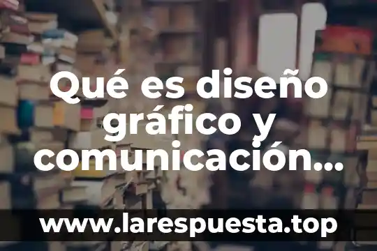 Qué es diseño gráfico y comunicación visual