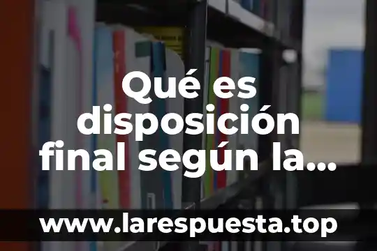 Qué es disposición final según la ley ecológica