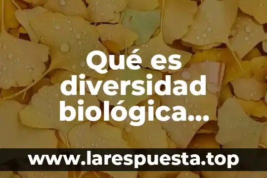 Que es la diversidad etnica y cultural 7 Qué es diversidad biológica definición