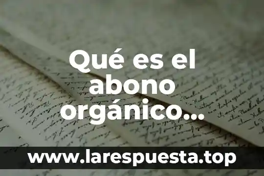 Que es el abono organico gallinaza 7 Qué es el abono orgánico lombricompost