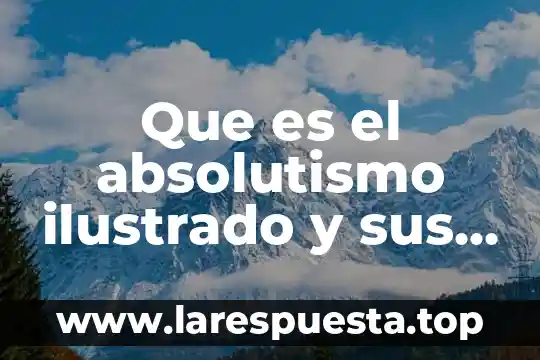 Que es el absolutismo ilustrado y sus caracteristicas
