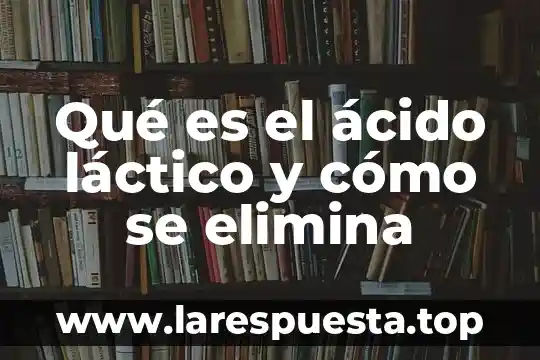 Que es el acido lactico y como se dren 5 Qué es el ácido láctico y cómo se elimina