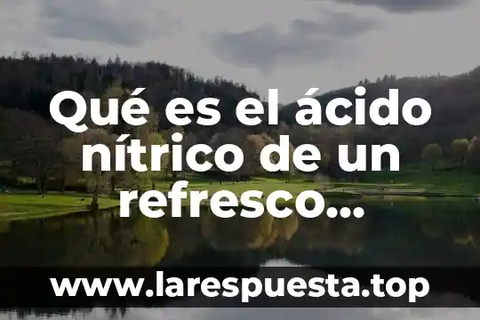 Que es una frecuencia del refresco de informatica 5 Qué es el ácido nítrico de un refresco gaseoso