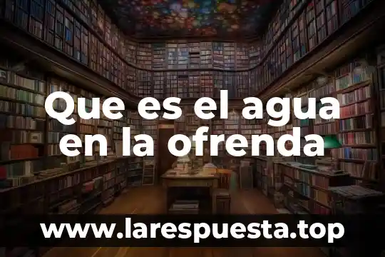 Que es cohesion en fisica del agua 6 Que es el agua en la ofrenda