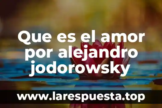 Que es el amor por alejandro jodorowsky