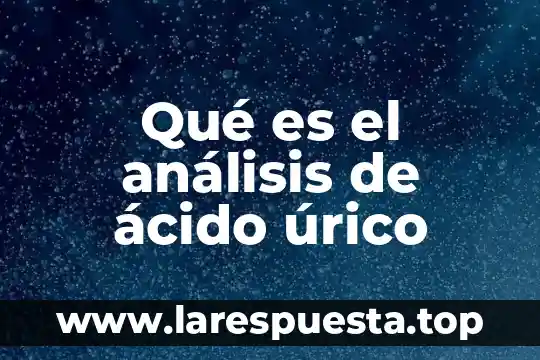 Qué es el ácido úrico y cómo se cura 5 Qué es el análisis de ácido úrico