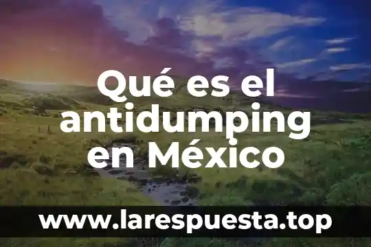 Qué es el antidumping en México